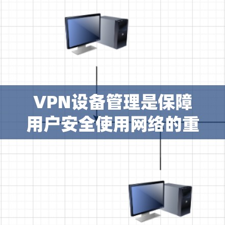VPN设备管理是保障用户安全使用网络的重要环节。以下是系统性、科学性的VPN设备管理教程 VPN设备管理是保障用户安全使用网络的重要环节。以下是系统性、科学性的VPN设备管理教程