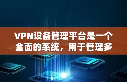 VPN设备管理平台是一个全面的系统,用于管理多个VPN设备,确保数据的安全传输。以下是对该平台功能的详细分步说明 VPN设备管理平台是一个全面的系统,用于管理多个VPN设备,确保数据的安全传输。以下是对该平台功能的详细分步说明