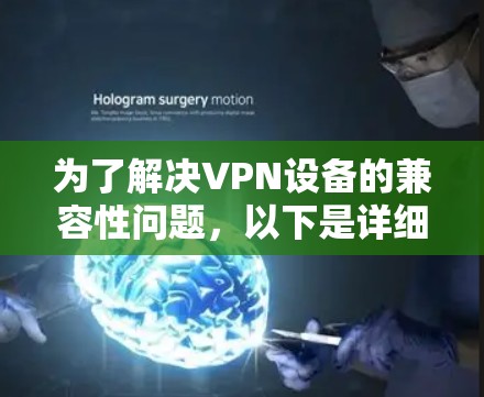 为了解决VPN设备的兼容性问题,以下是详细的步骤和建议 为了解决VPN设备的兼容性问题,以下是详细的步骤和建议