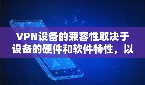 VPN设备的兼容性取决于设备的硬件和软件特性,以下是一些常见的VPN设备及其兼容性排序 VPN设备的兼容性取决于设备的硬件和软件特性,以下是一些常见的VPN设备及其兼容性排序