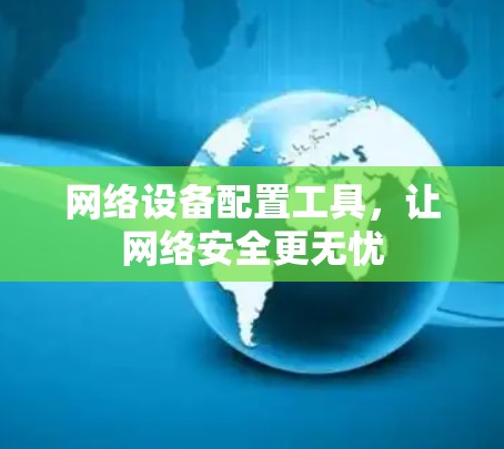 网络设备配置工具,让网络安全更无忧 网络设备配置工具,让网络安全更无忧