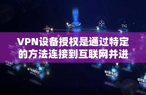 VPN设备授权是通过特定的方法连接到互联网并进行数据传输的过程。以下是一个详细的步骤指南,帮助您全面理解这一过程 VPN设备授权是通过特定的方法连接到互联网并进行数据传输的过程。以下是一个详细的步骤指南,帮助您全面理解这一过程