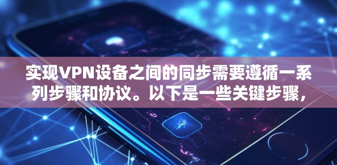 实现VPN设备之间的同步需要遵循一系列步骤和协议。以下是一些关键步骤,帮助您理解如何实现VPN设备同步 实现VPN设备之间的同步需要遵循一系列步骤和协议。以下是一些关键步骤,帮助您理解如何实现VPN设备同步