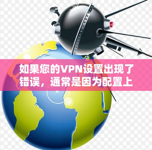 如果您的VPN设置出现了错误,通常是因为配置上有误,以下是一些建议以帮助您解决这个问题 如果您的VPN设置出现了错误,通常是因为配置上有误,以下是一些建议以帮助您解决这个问题