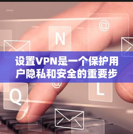 设置VPN是一个保护用户隐私和安全的重要步骤。以下是一个详细的指南,帮助您逐步设置和管理VPN 设置VPN是一个保护用户隐私和安全的重要步骤。以下是一个详细的指南,帮助您逐步设置和管理VPN