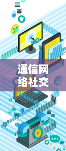 通信网络社交工具下载,安全可靠,值得拥有? 通信网络社交工具下载,安全可靠,值得拥有?