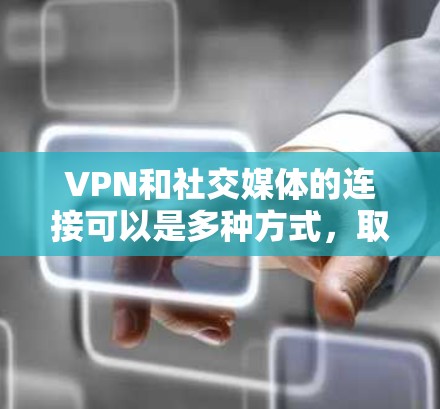 VPN和社交媒体的连接可以是多种方式,取决于你的使用场景。以下是一些建议,帮助你更好地理解和安排 VPN和社交媒体的连接可以是多种方式,取决于你的使用场景。以下是一些建议,帮助你更好地理解和安排