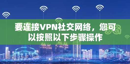 要连接VPN社交网络,您可以按照以下步骤操作 要连接VPN社交网络,您可以按照以下步骤操作