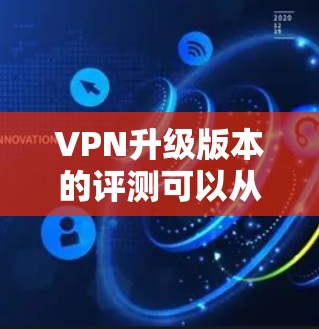 VPN升级版本的评测可以从性能、安全性和兼容性三个方面进行分析,以帮助用户更好地了解升级后版本的优势和不足 VPN升级版本的评测可以从性能、安全性和兼容性三个方面进行分析,以帮助用户更好地了解升级后版本的优势和不足
