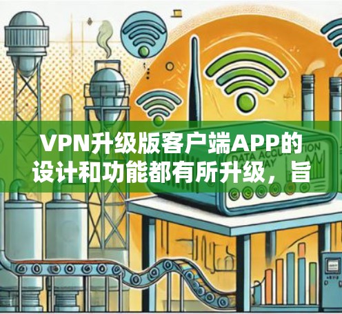 VPN升级版客户端APP的设计和功能都有所升级，旨在提供更流畅、更安全、更便捷的网络连接体验。以下是一些可能的升级版客户端的特点和功能