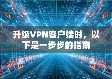 升级VPN客户端时,以下是一步步的指南 升级VPN客户端时,以下是一步步的指南