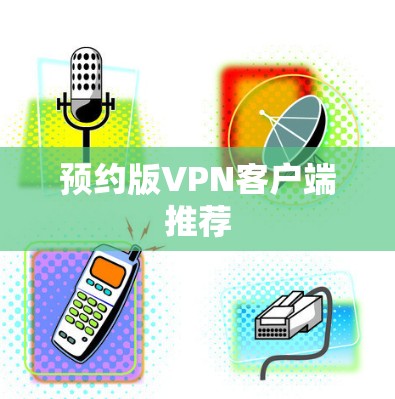 预约版VPN客户端推荐 预约版VPN客户端推荐