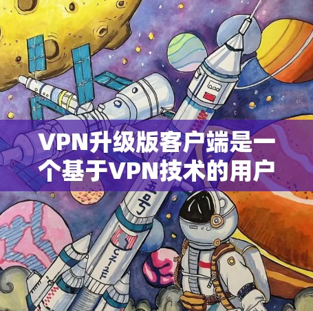 VPN升级版客户端是一个基于VPN技术的用户界面,旨在提升用户体验。以下是对该客户端的详细分析 VPN升级版客户端是一个基于VPN技术的用户界面,旨在提升用户体验。以下是对该客户端的详细分析