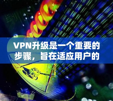 VPN升级是一个重要的步骤,旨在适应用户的需求变化,提升网络性能和安全性。以下是关于VPN升级的详细步骤指南 VPN升级是一个重要的步骤,旨在适应用户的需求变化,提升网络性能和安全性。以下是关于VPN升级的详细步骤指南