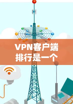 VPN客户端排行是一个重要的用户选择参考,但需要基于用户的具体需求来决定。以下是一些综合考虑因素的VPN推荐 VPN客户端排行是一个重要的用户选择参考,但需要基于用户的具体需求来决定。以下是一些综合考虑因素的VPN推荐