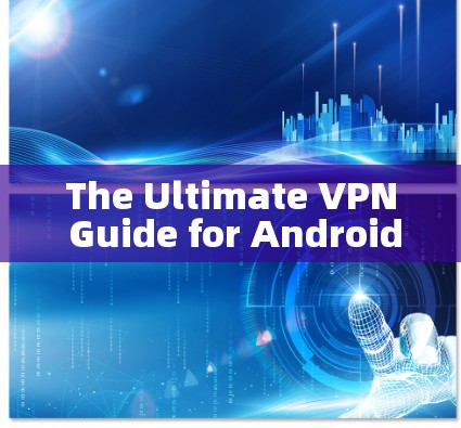 The Ultimate VPN Guide for Android Users:Master the Art of Secure Communication The Ultimate VPN Guide for Android Users:Master the Art of Secure Communication