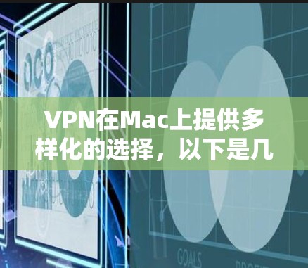 VPN在Mac上提供多样化的选择,以下是几个推荐的VPN选项 VPN在Mac上提供多样化的选择,以下是几个推荐的VPN选项
