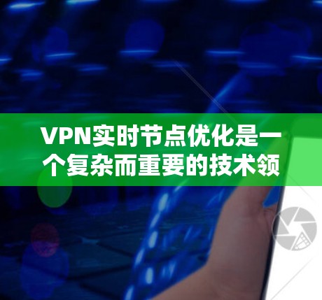 VPN实时节点优化是一个复杂而重要的技术领域，涉及多个方面的优化。以下是对 VPN 实时节点优化的详细介绍和建议