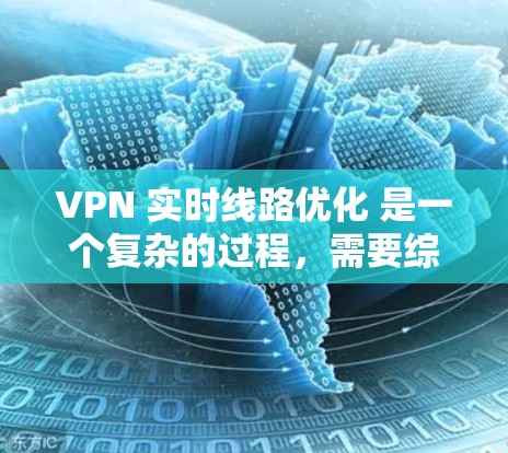 VPN 实时线路优化 是一个复杂的过程，需要综合考虑多个因素，包括VPN设置、设备配置、防火墙配置、网络设备优化以及安全措施等。以下是一些优化 VPN 实时线路的步骤和建议