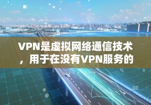 VPN是虚拟网络通信技术，用于在没有VPN服务的情况下访问互联网。以下是使用VPN的步骤指南