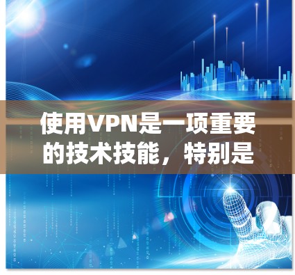 使用VPN是一项重要的技术技能，特别是对于需要快速访问网络资源的用户。以下是一个详细的步骤指南，帮助您系统地使用VPN