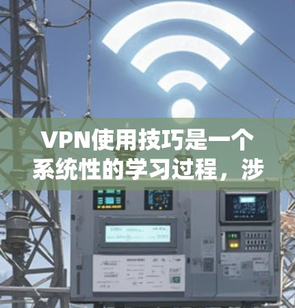 VPN使用技巧是一个系统性的学习过程,涉及多个步骤和高级知识。以下是一步步的指南,帮助你掌握这些技巧 VPN使用技巧是一个系统性的学习过程,涉及多个步骤和高级知识。以下是一步步的指南,帮助你掌握这些技巧