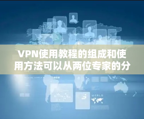 VPN使用教程的组成和使用方法可以从两位专家的分享中了解到 VPN使用教程的组成和使用方法可以从两位专家的分享中了解到