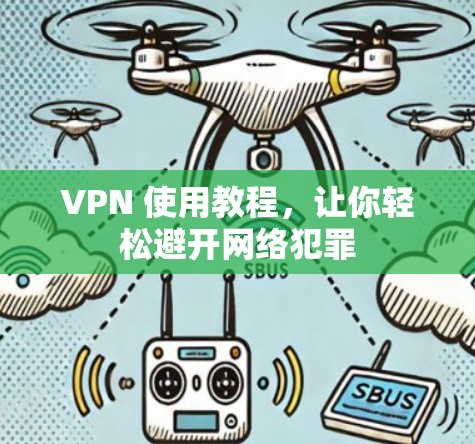 VPN 使用教程，让你轻松避开网络犯罪