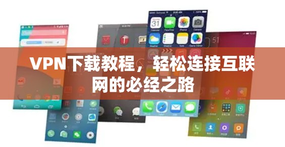 VPN下载教程,轻松连接互联网的必经之路 VPN下载教程,轻松连接互联网的必经之路