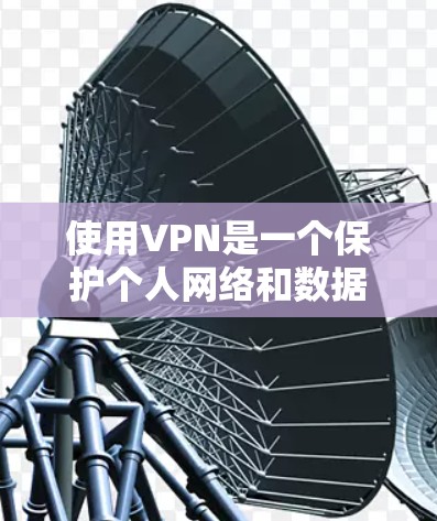 使用VPN是一个保护个人网络和数据的高效方式,尤其在现代网络环境下。以下是一步步的VPN配置指南 使用VPN是一个保护个人网络和数据的高效方式,尤其在现代网络环境下。以下是一步步的VPN配置指南