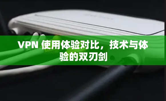 VPN 使用体验对比,技术与体验的双刃剑 VPN 使用体验对比,技术与体验的双刃剑