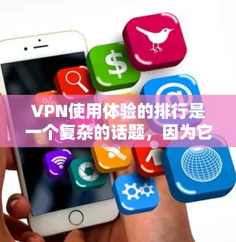 VPN使用体验的排行是一个复杂的话题，因为它涉及多个因素，包括安全性、性能、安全性和易用性等。以下是一个全面的分析，涵盖不同的VPN评价和优缺点