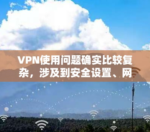 VPN使用问题确实比较复杂，涉及到安全设置、网络连接、防火墙配置等多个方面。以下是一些常见的VPN使用问题及其解决方案