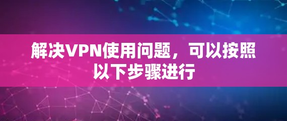 解决VPN使用问题,可以按照以下步骤进行 解决VPN使用问题,可以按照以下步骤进行