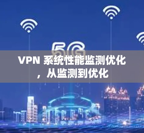 VPN 系统性能监测优化,从监测到优化 VPN 系统性能监测优化,从监测到优化