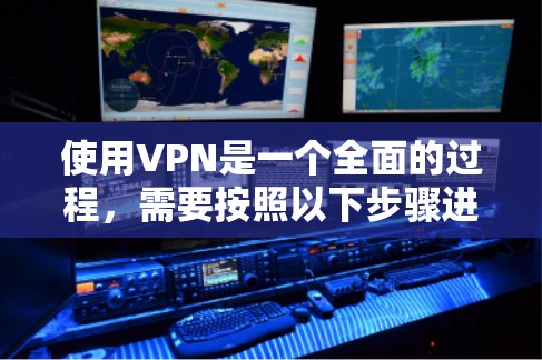使用VPN是一个全面的过程,需要按照以下步骤进行操作 使用VPN是一个全面的过程,需要按照以下步骤进行操作