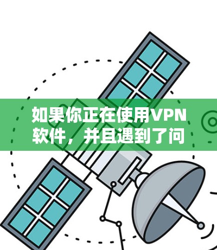 如果你正在使用VPN软件，并且遇到了问题，或者想尝试使用试用版本，建议你按照以下步骤操作