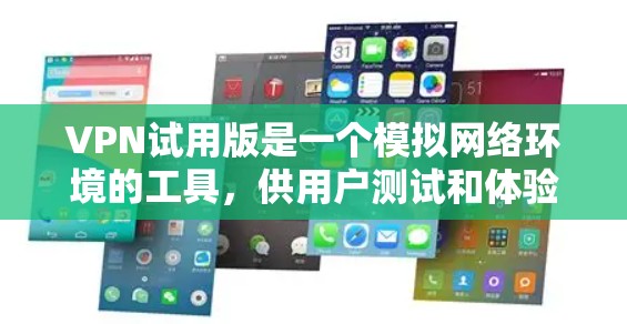 VPN试用版是一个模拟网络环境的工具，供用户测试和体验VPN服务。以下是一个全面的VPN试用版指南，涵盖主要服务、特点、使用技巧和安全建议