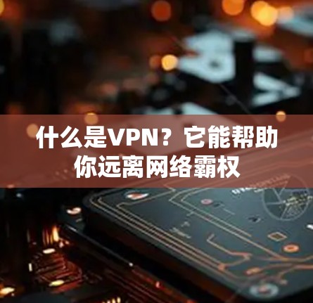 什么是VPN?它能帮助你远离网络霸权 什么是VPN?它能帮助你远离网络霸权