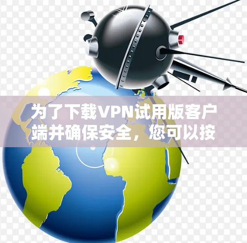 为了下载VPN试用版客户端并确保安全,您可以按照以下步骤进行 为了下载VPN试用版客户端并确保安全,您可以按照以下步骤进行