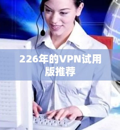226年的VPN试用版推荐 226年的VPN试用版推荐