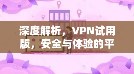 深度解析，VPN试用版，安全与体验的平衡之道