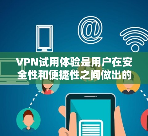 VPN试用体验是用户在安全性和便捷性之间做出的一个权衡。以下是一些VPN试用的常见体验和使用方法，供你参考