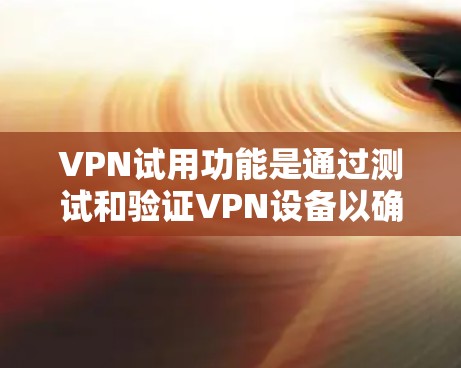 VPN试用功能是通过测试和验证VPN设备以确保其安全性和功能性的过程。以下是VPN试用功能的详细分析