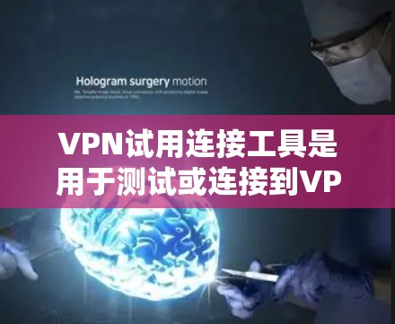VPN试用连接工具是用于测试或连接到VPN网络的工具，以下是几个可靠的选择