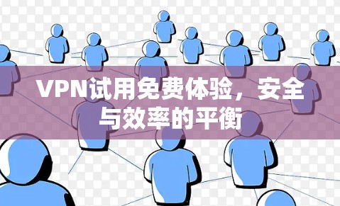 VPN试用免费体验,安全与效率的平衡 VPN试用免费体验,安全与效率的平衡