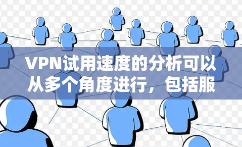 VPN试用速度的分析可以从多个角度进行，包括服务器性能、用户配置、网络环境、数据来源可靠性、技术问题以及实际使用体验。以下是详细的分析