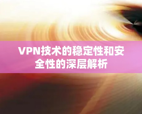 VPN技术的稳定性和安全性的深层解析