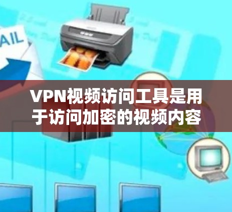 VPN视频访问工具是用于访问加密的视频内容的网络VPN工具。以下是一些常见的VPN视频访问工具及其特点 VPN视频访问工具是用于访问加密的视频内容的网络VPN工具。以下是一些常见的VPN视频访问工具及其特点
