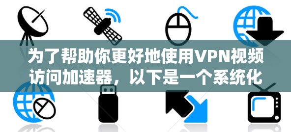 为了帮助你更好地使用VPN视频访问加速器,以下是一个系统化的指南 为了帮助你更好地使用VPN视频访问加速器,以下是一个系统化的指南